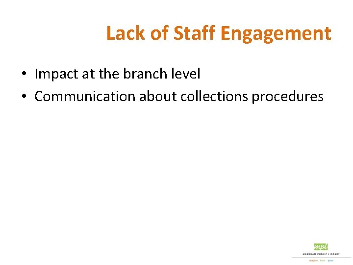 Lack of Staff Engagement • Impact at the branch level • Communication about collections