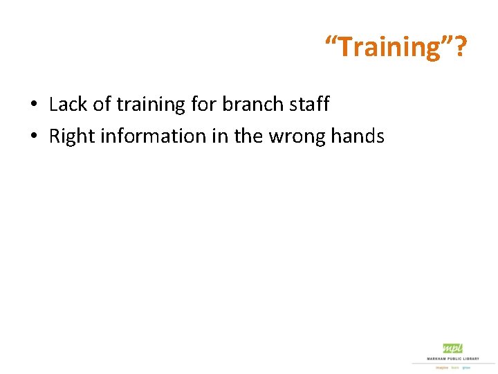 “Training”? • Lack of training for branch staff • Right information in the wrong