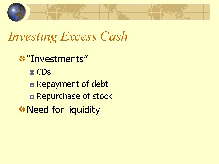 Investing Excess Cash “Investments” CDs Repayment of debt Repurchase of stock Need for liquidity