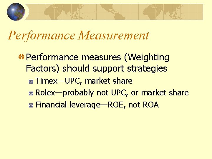 Performance Measurement Performance measures (Weighting Factors) should support strategies Timex—UPC, market share Rolex—probably not