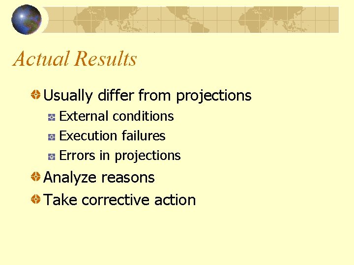 Actual Results Usually differ from projections External conditions Execution failures Errors in projections Analyze