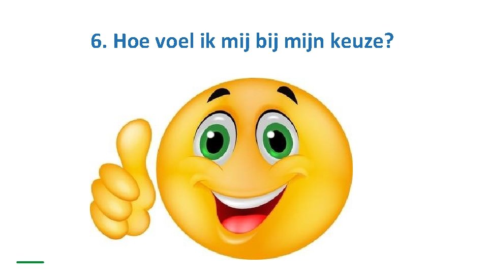 6. Hoe voel ik mij bij mijn keuze? 6. Hoe voel ik mij bij mijn keuze?