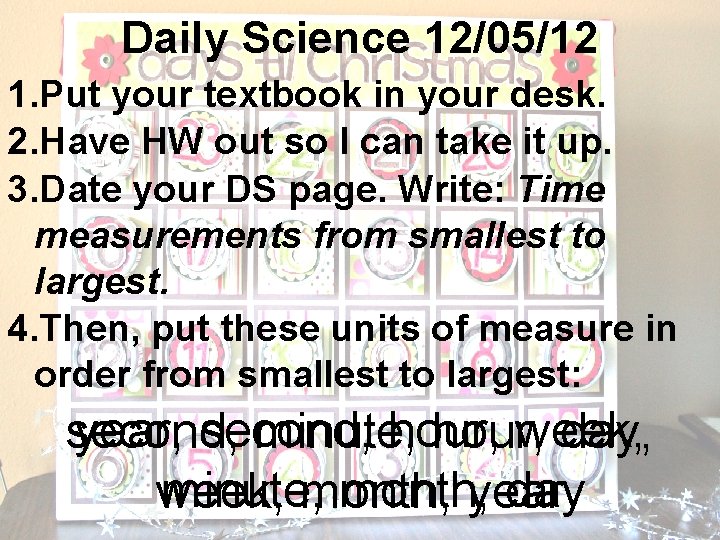 Daily Science 12/05/12 1. Put your textbook in your desk. 2. Have HW out