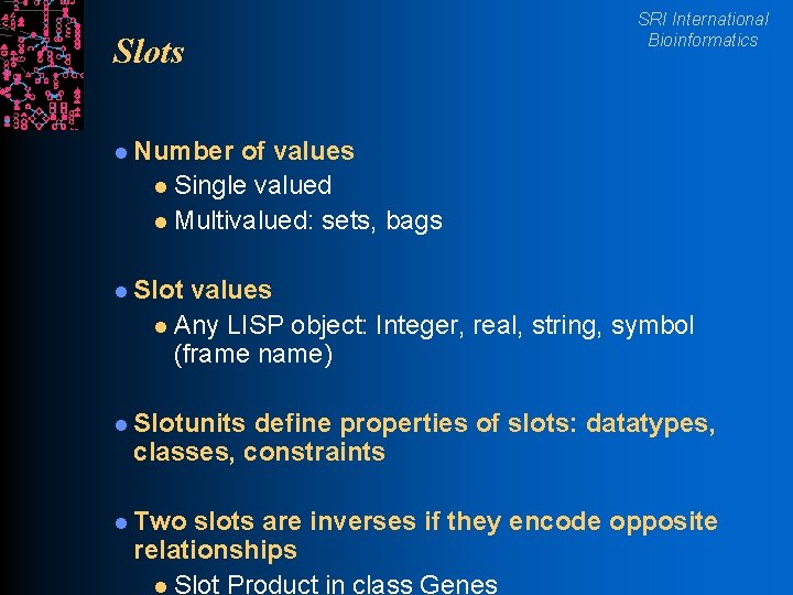 Slots SRI International Bioinformatics l Number of values l Single valued l Multivalued: sets,
