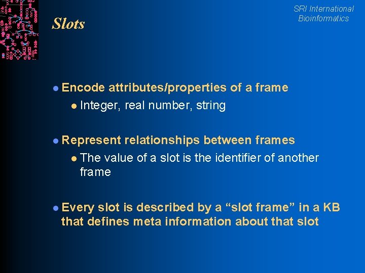 Slots SRI International Bioinformatics l Encode attributes/properties of a frame l Integer, real number,