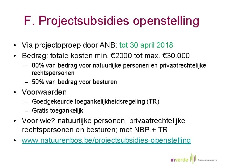 F. Projectsubsidies openstelling • Via projectoproep door ANB: tot 30 april 2018 • Bedrag: