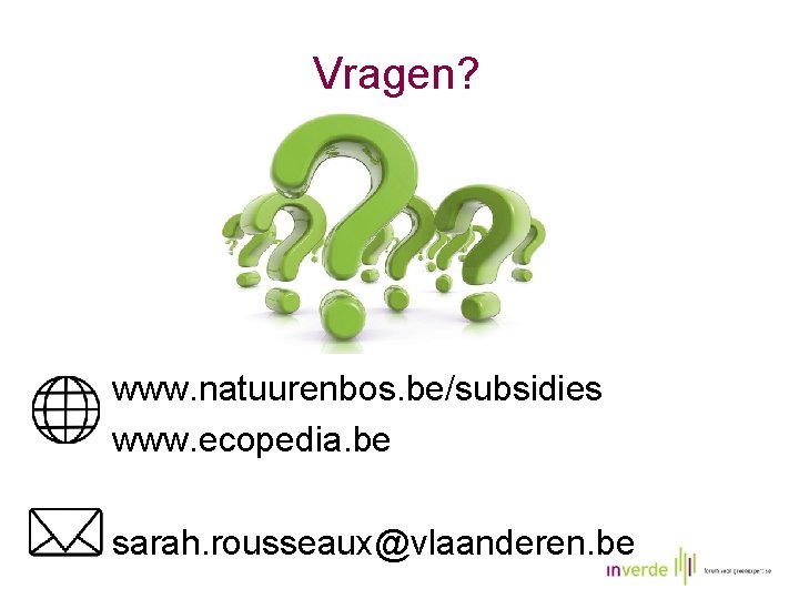 Vragen? www. natuurenbos. be/subsidies www. ecopedia. be sarah. rousseaux@vlaanderen. be 