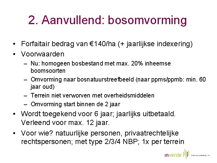 2. Aanvullend: bosomvorming • Forfaitair bedrag van € 140/ha (+ jaarlijkse indexering) • Voorwaarden