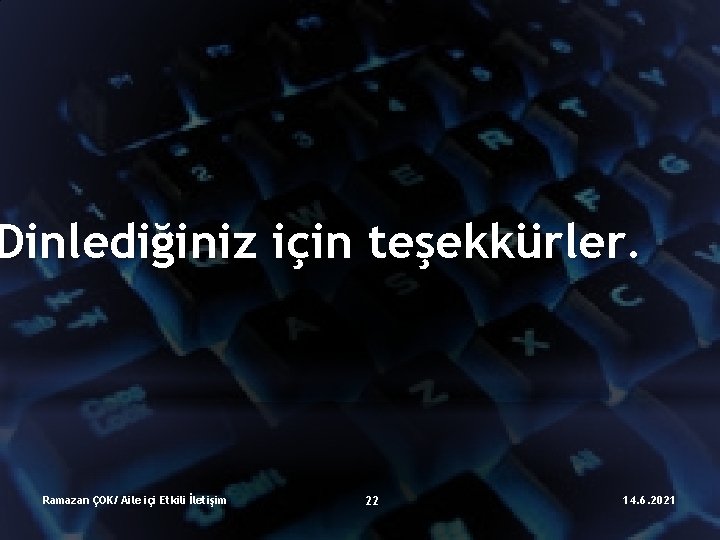 Dinlediğiniz için teşekkürler. Ramazan ÇOK/ Aile içi Etkili İletişim 22 14. 6. 2021 