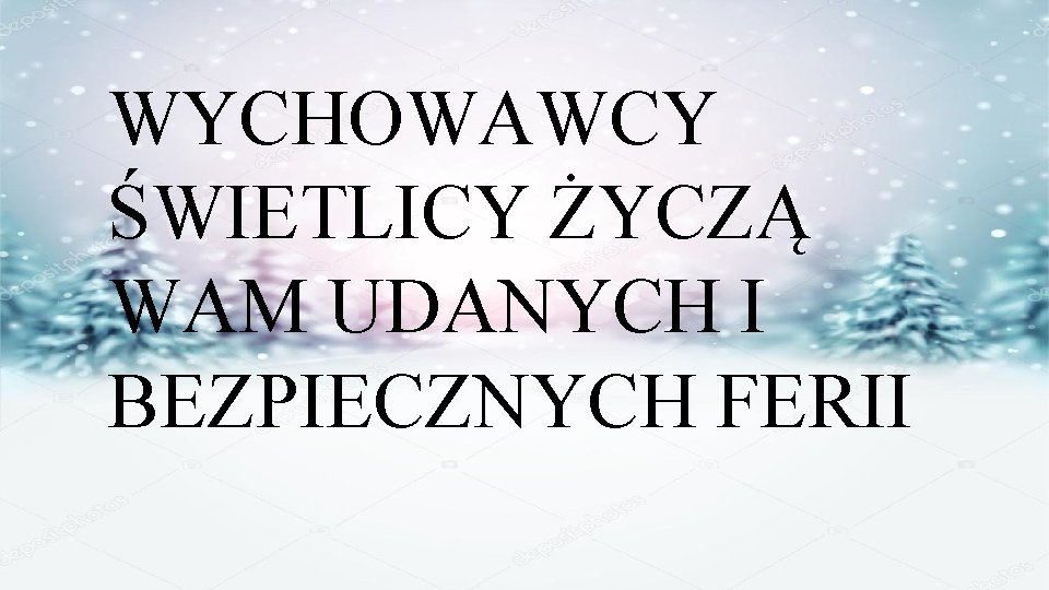 WYCHOWAWCY ŚWIETLICY ŻYCZĄ WAM UDANYCH I BEZPIECZNYCH FERII 