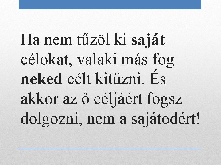 Ha nem tűzöl ki saját célokat, valaki más fog neked célt kitűzni. És akkor