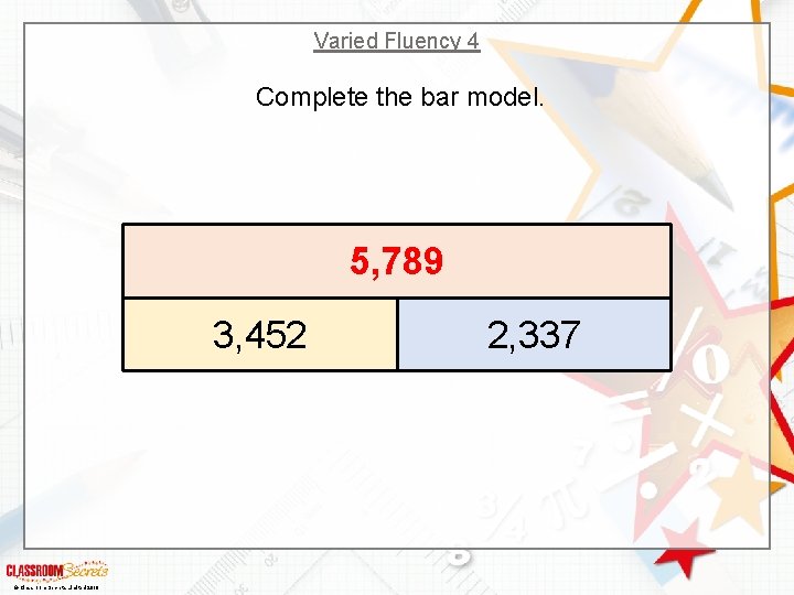 Varied Fluency 4 Complete the bar model. 5, 789 3, 452 © Classroom Secrets