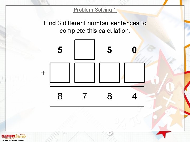 Problem Solving 1 Find 3 different number sentences to complete this calculation. 5 5
