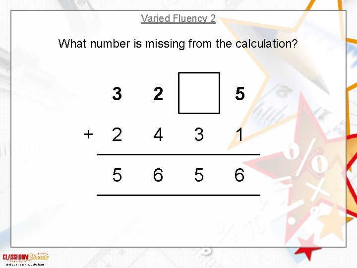 Varied Fluency 2 What number is missing from the calculation? + © Classroom Secrets