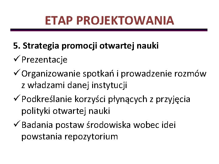 ETAP PROJEKTOWANIA 5. Strategia promocji otwartej nauki ü Prezentacje ü Organizowanie spotkań i prowadzenie