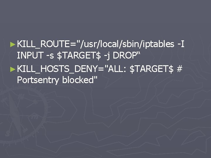 ► KILL_ROUTE="/usr/local/sbin/iptables -I INPUT -s $TARGET$ -j DROP“ ► KILL_HOSTS_DENY="ALL: $TARGET$ # Portsentry blocked"