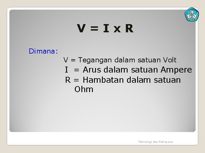 V=Ix. R Dimana: V = Tegangan dalam satuan Volt I = Arus dalam satuan