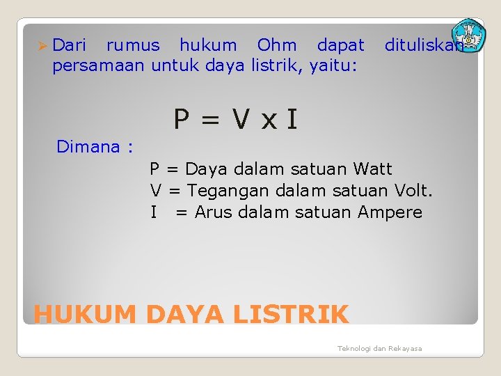 Ø Dari rumus hukum Ohm dapat persamaan untuk daya listrik, yaitu: dituliskan P=Vx. I