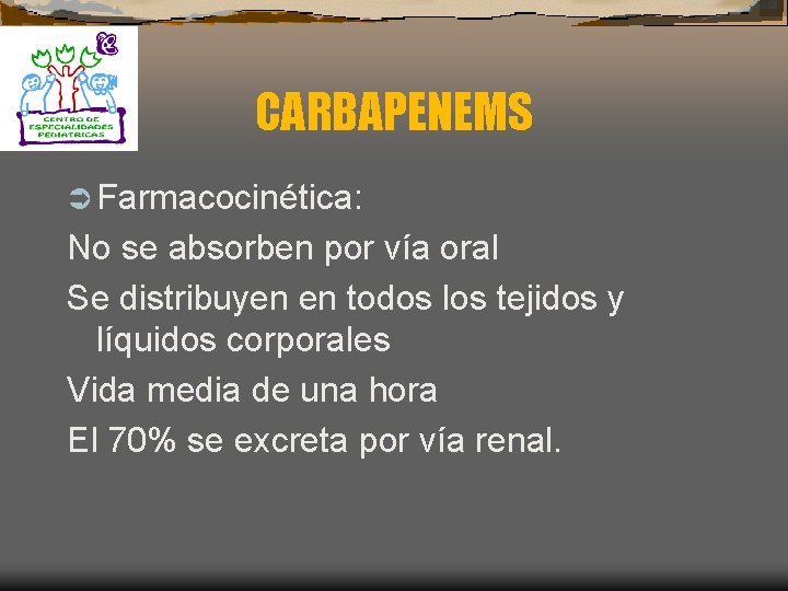 CARBAPENEMS Ü Farmacocinética: No se absorben por vía oral Se distribuyen en todos los