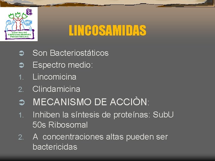 LINCOSAMIDAS Son Bacteriostáticos Ü Espectro medio: 1. Lincomicina 2. Clindamicina Ü Ü MECANISMO DE