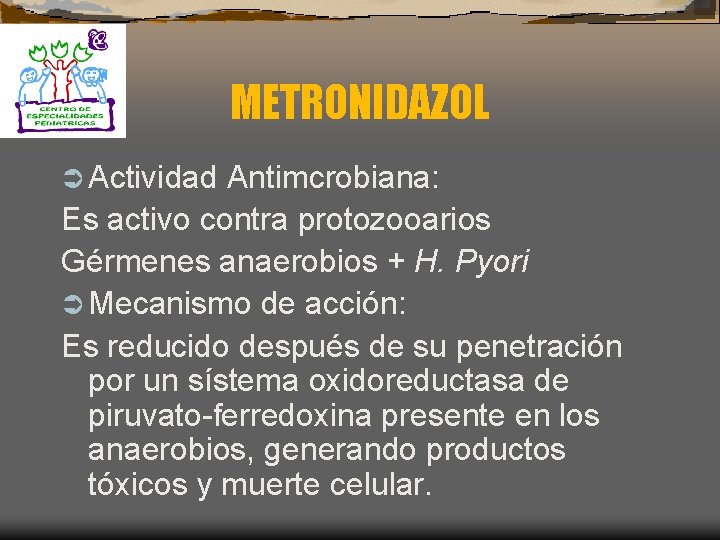 METRONIDAZOL Ü Actividad Antimcrobiana: Es activo contra protozooarios Gérmenes anaerobios + H. Pyori Ü