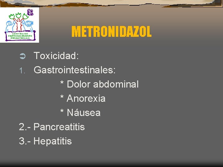 METRONIDAZOL Toxicidad: 1. Gastrointestinales: * Dolor abdominal * Anorexia * Náusea 2. - Pancreatitis