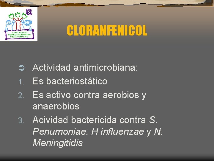 CLORANFENICOL Actividad antimicrobiana: 1. Es bacteriostático 2. Es activo contra aerobios y anaerobios 3.