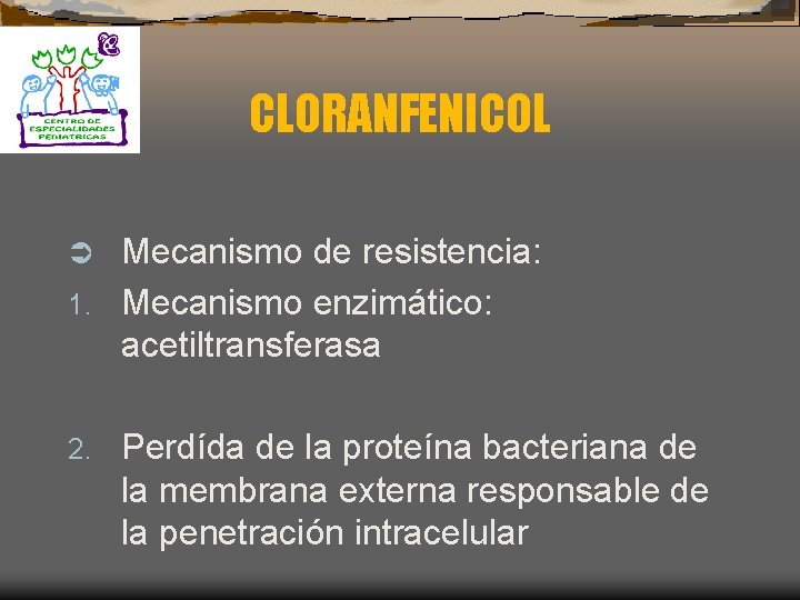 CLORANFENICOL Mecanismo de resistencia: 1. Mecanismo enzimático: acetiltransferasa Ü 2. Perdída de la proteína