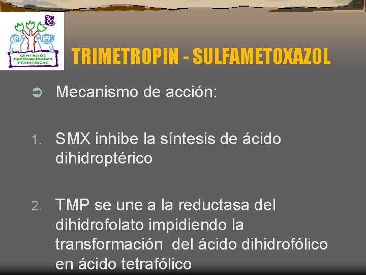 TRIMETROPIN - SULFAMETOXAZOL Ü Mecanismo de acción: 1. SMX inhibe la síntesis de ácido