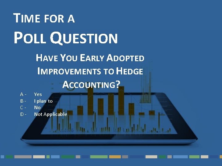 TIME FOR A POLL QUESTION ABCD- HAVE YOU EARLY ADOPTED IMPROVEMENTS TO HEDGE ACCOUNTING?