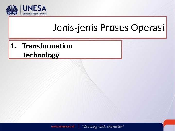 Jenis-jenis Proses Operasi 1. Transformation Technology Jenis-jenis Proses Operasi 1. Transformation Technology