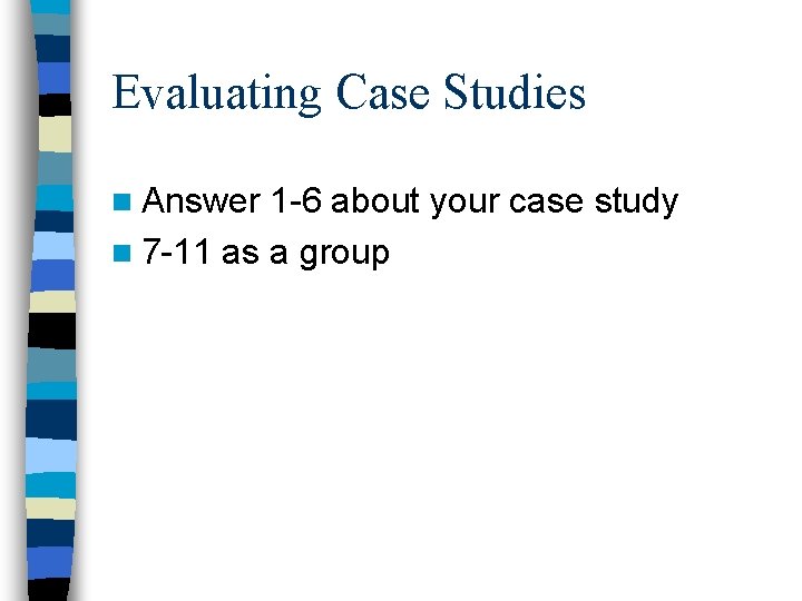 Evaluating Case Studies n Answer 1 -6 about your case study n 7 -11