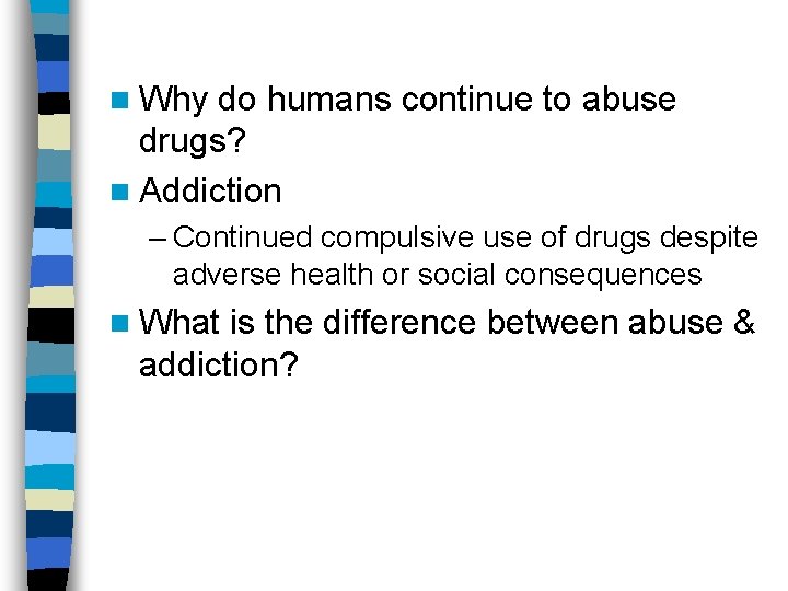 n Why do humans continue to abuse drugs? n Addiction – Continued compulsive use