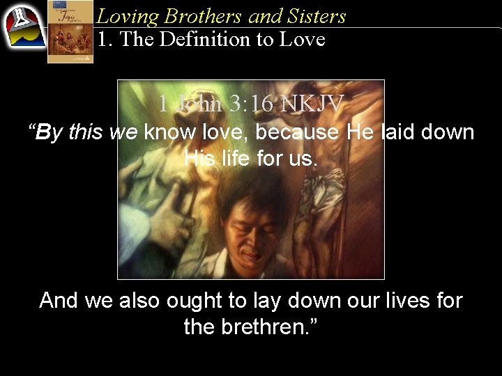 Loving Brothers and Sisters 1. The Definition to Love 1 John 3: 16 NKJV