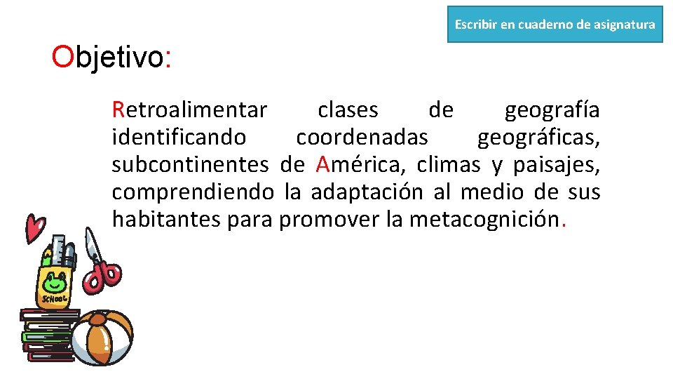 Escribir en cuaderno de asignatura Objetivo: Retroalimentar clases de geografía identificando coordenadas geográficas, subcontinentes