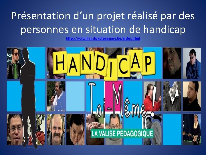 Présentation d‘un projet réalisé par des personnes en situation de handicap http: //www. handicaptoimeme.