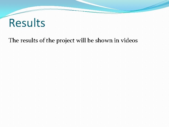 Results The results of the project will be shown in videos 