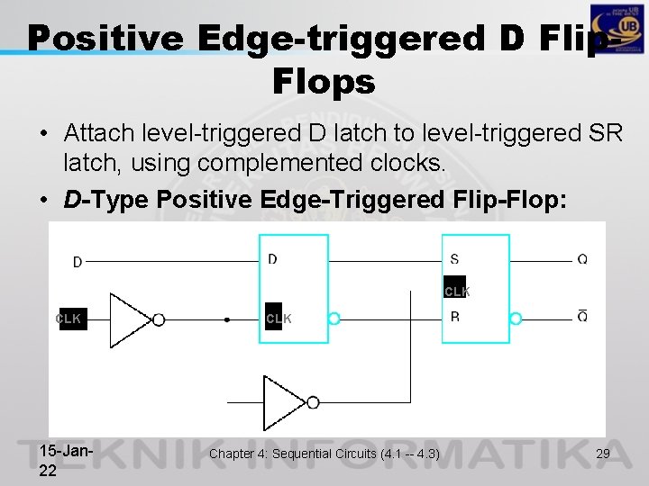 Positive Edge-triggered D Flip. Flops • Attach level-triggered D latch to level-triggered SR latch, Positive Edge-triggered D Flip. Flops • Attach level-triggered D latch to level-triggered SR latch,