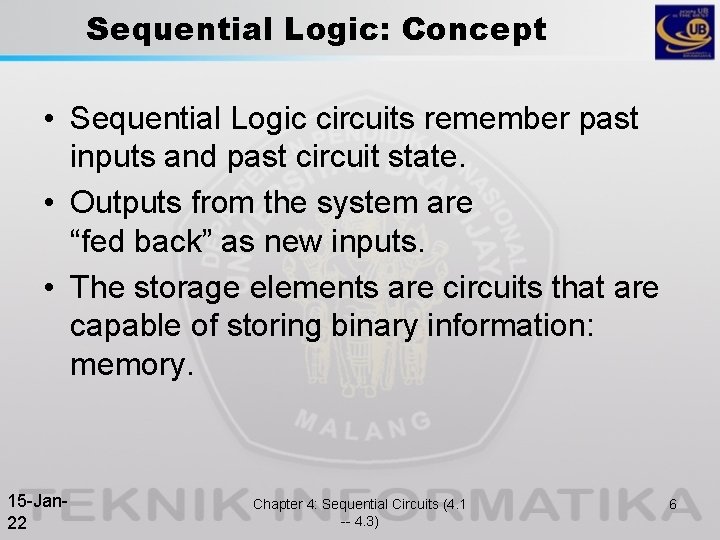 Sequential Logic: Concept • Sequential Logic circuits remember past inputs and past circuit state. Sequential Logic: Concept • Sequential Logic circuits remember past inputs and past circuit state.
