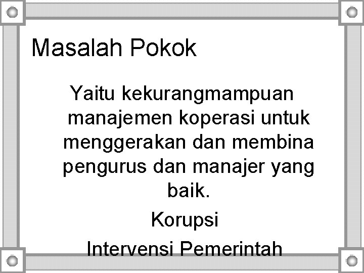 Masalah Pokok Yaitu kekurangmampuan manajemen koperasi untuk menggerakan dan membina pengurus dan manajer yang Masalah Pokok Yaitu kekurangmampuan manajemen koperasi untuk menggerakan dan membina pengurus dan manajer yang