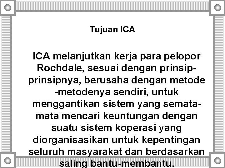 Tujuan ICA melanjutkan kerja para pelopor Rochdale, sesuai dengan prinsipnya, berusaha dengan metode -metodenya Tujuan ICA melanjutkan kerja para pelopor Rochdale, sesuai dengan prinsipnya, berusaha dengan metode -metodenya