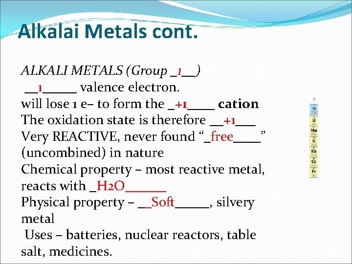 Alkalai Metals cont. ALKALI METALS (Group _1__) __1_____ valence electron. will lose 1 e–