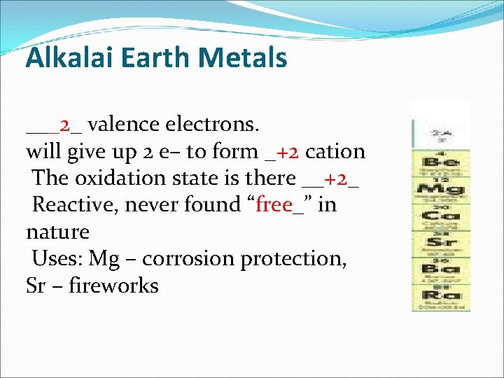 Alkalai Earth Metals ___2_ valence electrons. will give up 2 e– to form _+2