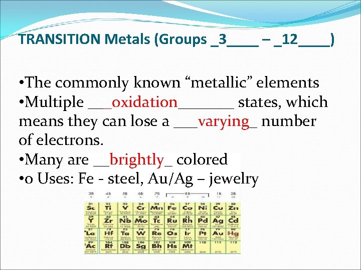 TRANSITION Metals (Groups _3____ – _12____) • The commonly known “metallic” elements • Multiple
