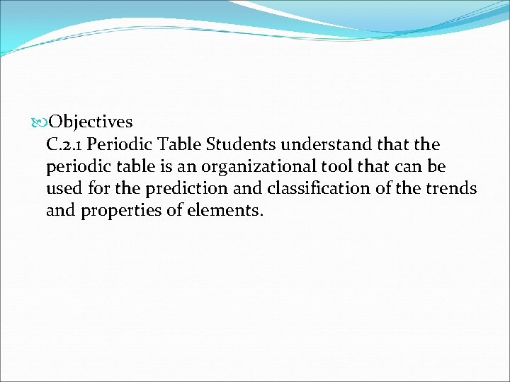  Objectives C. 2. 1 Periodic Table Students understand that the periodic table is