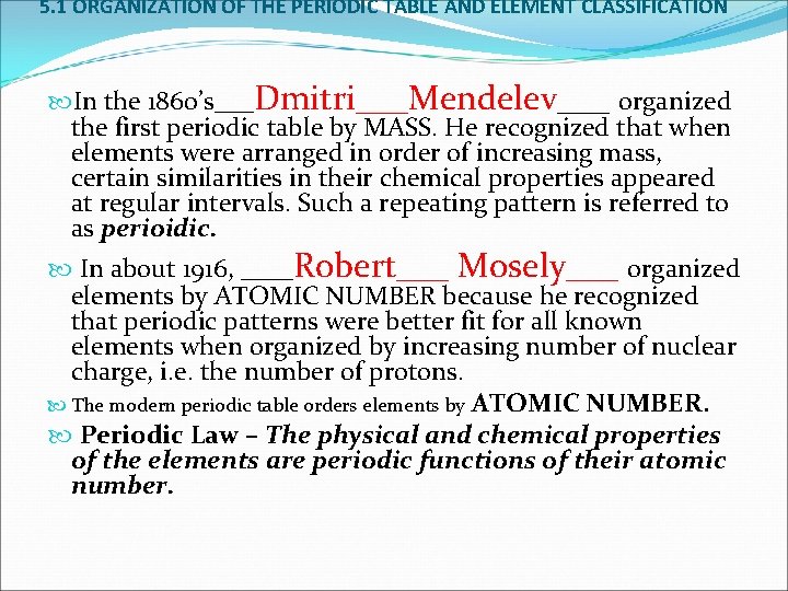 5. 1 ORGANIZATION OF THE PERIODIC TABLE AND ELEMENT CLASSIFICATION In the 1860’s___Dmitri___Mendelev___ organized