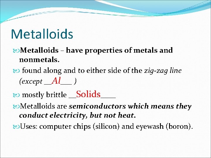 Metalloids – have properties of metals and nonmetals. found along and to either side
