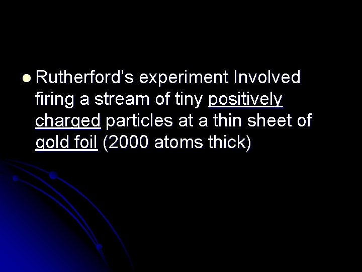 l Rutherford’s experiment Involved firing a stream of tiny positively charged particles at a