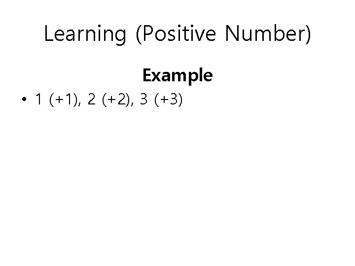 Learning (Positive Number) Example • 1 (+1), 2 (+2), 3 (+3) 