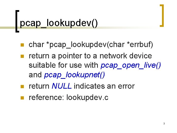 pcap_lookupdev() n n char *pcap_lookupdev(char *errbuf) return a pointer to a network device suitable